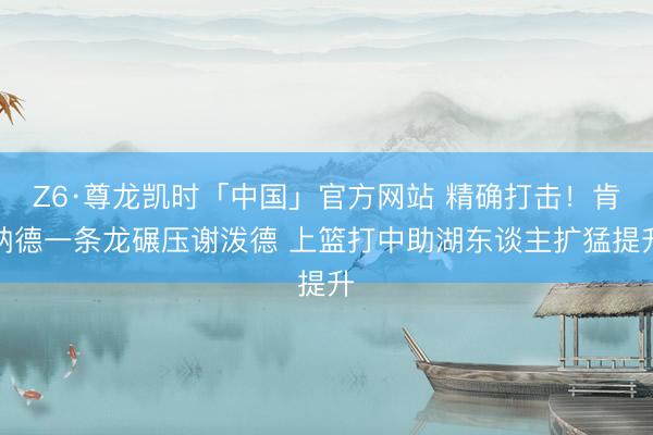 Z6·尊龙凯时「中国」官方网站 精确打击！肯纳德一条龙碾压谢泼德 上篮打中助湖东谈主扩猛提升