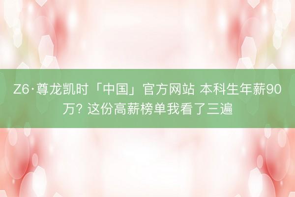 Z6·尊龙凯时「中国」官方网站 本科生年薪90万? 这份高薪榜单我看了三遍