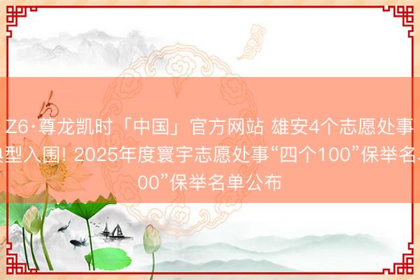 Z6·尊龙凯时「中国」官方网站 雄安4个志愿处事优秀典型入围! 2025年度寰宇志愿处事“四个100”保举名单公布