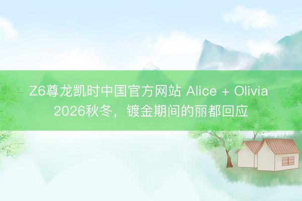Z6尊龙凯时中国官方网站 Alice + Olivia 2026秋冬，镀金期间的丽都回应