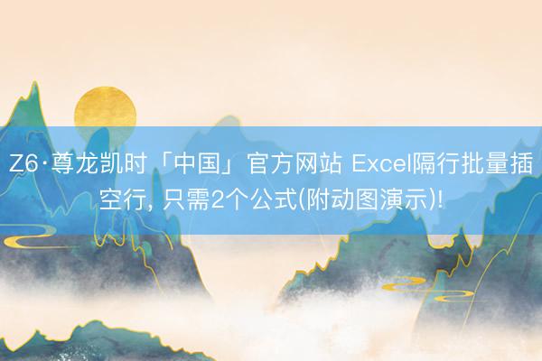 Z6·尊龙凯时「中国」官方网站 Excel隔行批量插空行， 只需2个公式(附动图演示)!