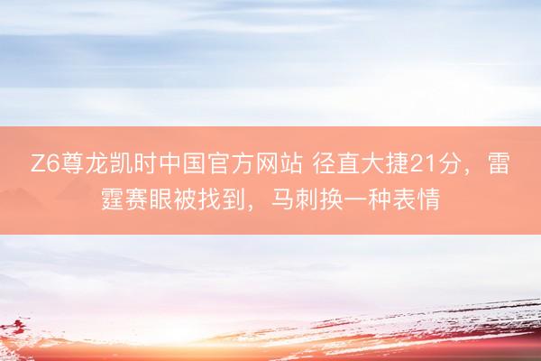 Z6尊龙凯时中国官方网站 径直大捷21分，雷霆赛眼被找到，马刺换一种表情
