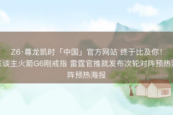 Z6·尊龙凯时「中国」官方网站 终于比及你！湖东谈主火箭G6刚戒指 雷霆官推就发布次轮对阵预热海报