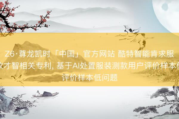 Z6·尊龙凯时「中国」官方网站 酷特智能肯求服装测款才智相关专利， 基于AI处置服装测款用户评价样本低问题