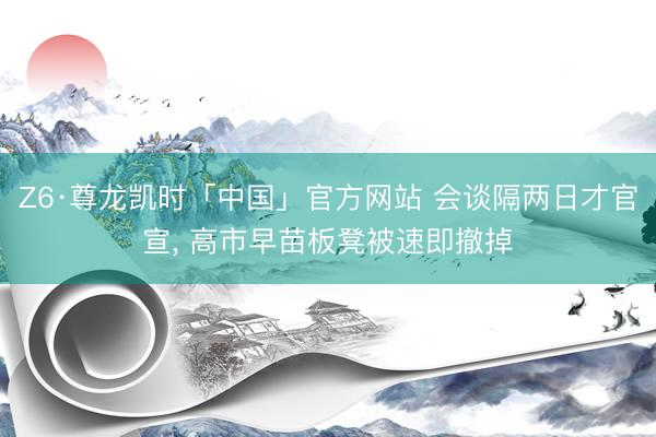Z6·尊龙凯时「中国」官方网站 会谈隔两日才官宣， 高市早苗板凳被速即撤掉