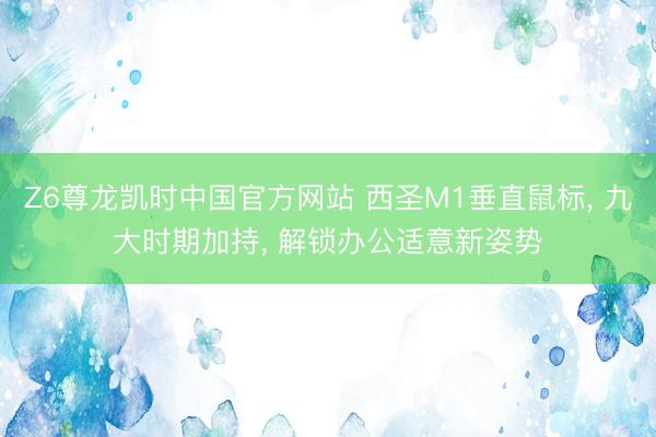 Z6尊龙凯时中国官方网站 西圣M1垂直鼠标, 九大时期加持, 解锁办公适意新姿势