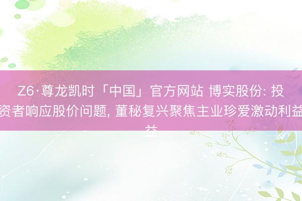 Z6·尊龙凯时「中国」官方网站 博实股份: 投资者响应股价问题， 董秘复兴聚焦主业珍爱激动利益