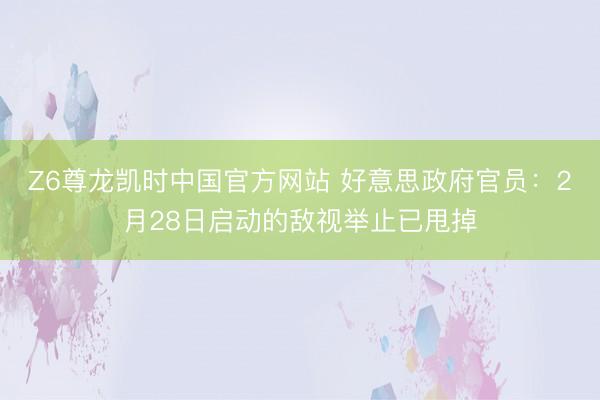 Z6尊龙凯时中国官方网站 好意思政府官员：2月28日启动的敌视举止已甩掉