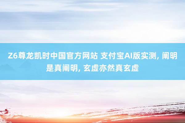 Z6尊龙凯时中国官方网站 支付宝AI版实测， 阐明是真阐明， 玄虚亦然真玄虚